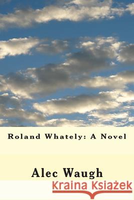 Roland Whately Alec Waugh 9781506189789 Createspace