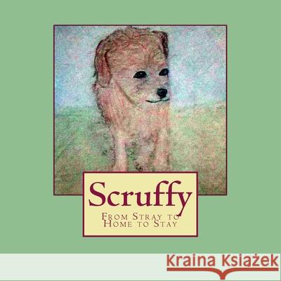 Scruffy: From Stray to Home to Stay Mindie Williams Mindie Williams 9781506189888 Createspace