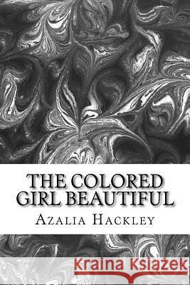 The Colored Girl Beautiful: (Azalia Hackley Classics Collection) Azalia Hackley 9781506190143 Createspace