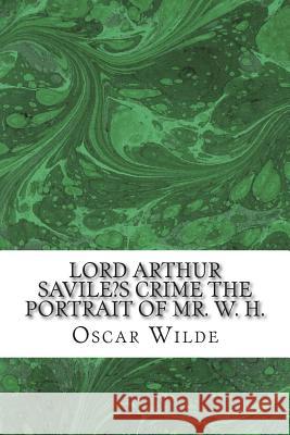 Lord Arthur Savile's Crime the Portrait of Mr. W. H.: (Oscar Wilde Classics Collection) Oscar Wilde 9781506190266