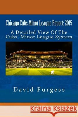 Chicago Cubs Minor League Report: 2015 David Furgess 9781506190440 Createspace Independent Publishing Platform