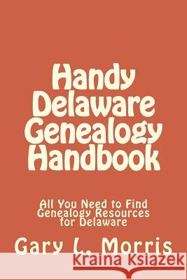 Handy Delaware Genealogy Handbook: All You Need to Find Genealogy Resources for Delaware Gary L. Morris 9781506191591 Createspace