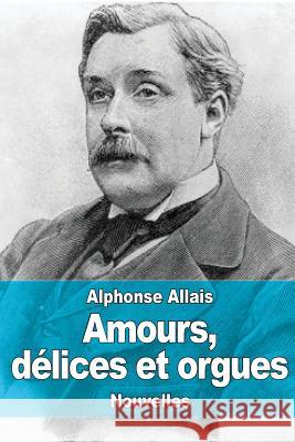 Amours, délices et orgues Allais, Alphonse 9781506192345 Createspace