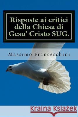 Risposte ai critici della Chiesa di Gesu' Cristo SUG. Franceschini, Massimo Giuseppe 9781506192826 Createspace