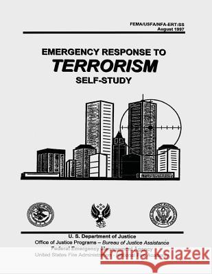 Emergency Response to Terrorism: Self-Study Federal Emergency Management Agency United States Fire Administration U. S. Department of Justice 9781506193144 Createspace