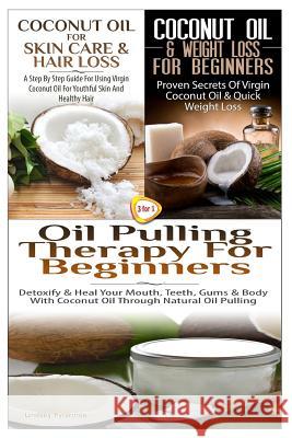 Coconut Oil for Skin Care & Hair Loss & Coconut Oil & Weight Loss for Beginners & Oil Pulling Therapy for Beginners Lindsey Pylarinos 9781506193915 Createspace