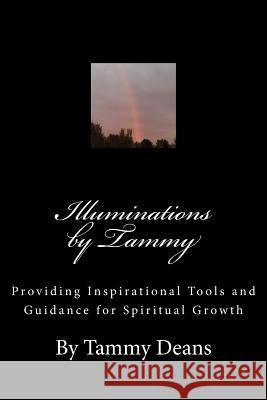 Illuminations by Tammy: Providing Inspirational Tools and Guidance for Spiritual Growth Mrs Tammy Deans 9781506195025 Createspace