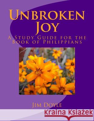 Unbroken Joy: A Study Guide for the Book of Philippians Jim Doyle 9781506195452 Createspace Independent Publishing Platform
