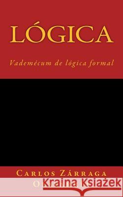 Logica: Vademecum de logica formal Zarraga Olavarria, Carlos 9781506195544 Createspace