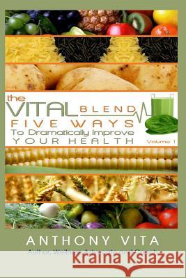 The Vital Blend: 5 Ways To Dramatically Improve Your Health Vita, Anthony 9781506196053