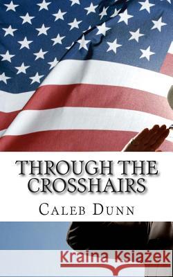 Through the Crosshairs Caleb Ethan Dunn 9781506196602 Createspace Independent Publishing Platform