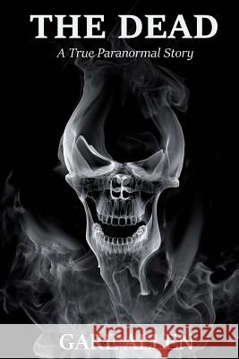 The Dead: A True Paranormal Story Gare Allen 9781506197241 Createspace