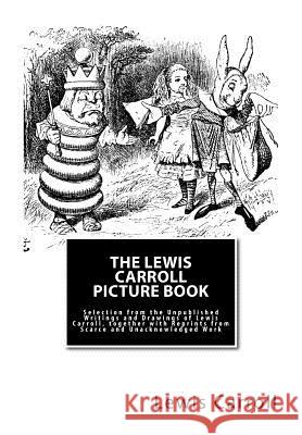 The Lewis Carroll Picture Book: Selection from the Unpublished Writings and Drawings of Lewis Carroll, together with Reprints from Scarce and Unacknow Collingwood, Stuart Dodgson 9781506198002 Createspace