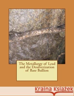 The Metallurgy of Lead and the Desilverization of Base Bullion H. O. Hofman Kerby Jackson 9781506198880 Createspace