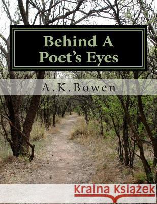 Behind A Poet's Eyes Bowen, A. K. 9781506199023 Createspace