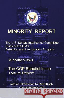Minority Report: The U.S. Senate Intelligence Committee Study of the CIA's Detention and Interrogation Program -- The GOP Rebuttal to t Koch, Rand 9781506199979 Createspace Independent Publishing Platform