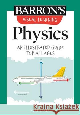 Visual Learning: Physics: An Illustrated Guide for All Ages Baker, Kurt 9781506267623 Barrons Educational Series