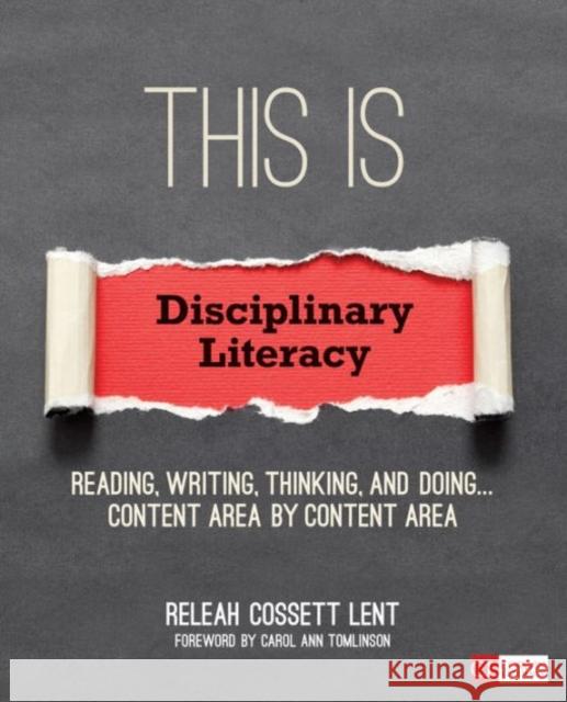 This Is Disciplinary Literacy: Reading, Writing, Thinking, and Doing . . . Content Area by Content Area ReLeah Cossett Lent 9781506306698