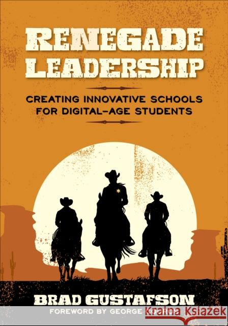 Renegade Leadership: Creating Innovative Schools for Digital-Age Students Brad R. Gustafson 9781506334219 Corwin Publishers