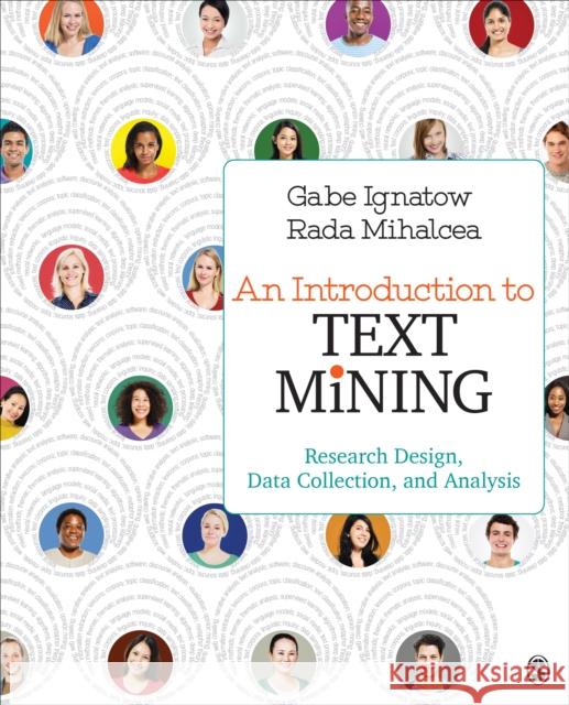An Introduction to Text Mining: Research Design, Data Collection, and Analysis Gabe Ignatow Rada Mihalcea 9781506337005