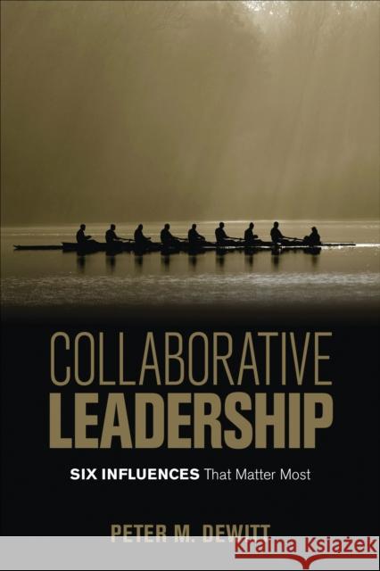 Collaborative Leadership: Six Influences That Matter Most Peter M. DeWitt 9781506337111
