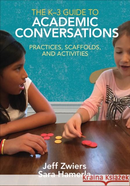 The K-3 Guide to Academic Conversations: Practices, Scaffolds, and Activities Jeff Zwiers Sara R. Hamerla 9781506340418 SAGE Publications Inc