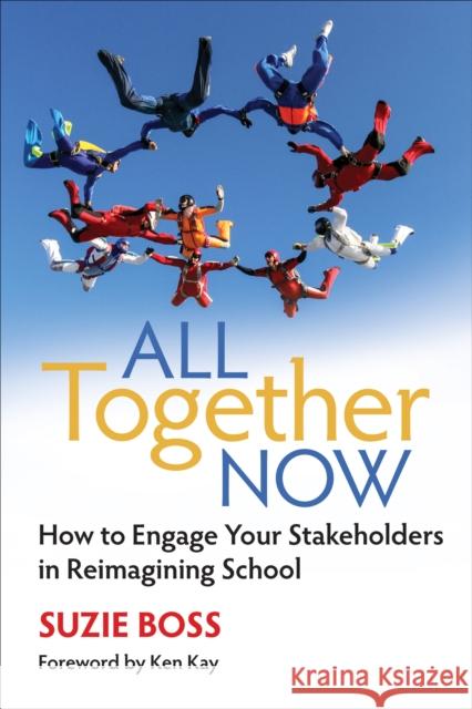 All Together Now: How to Engage Your Stakeholders in Reimagining School Suzanne K. Boss 9781506350127 Corwin Publishers