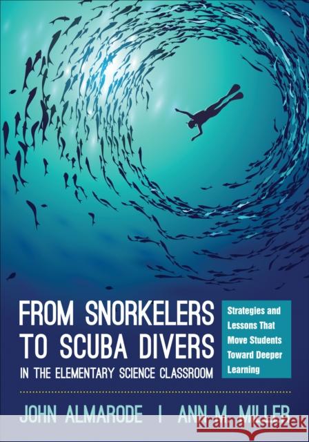 From Snorkelers to Scuba Divers in the Elementary Science Classroom: Strategies and Lessons That Move Students Toward Deeper Learning John T. Almarode Ann M. Miller 9781506353647