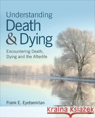 Understanding Death and Dying: Encountering Death, Dying, and the Afterlife Eyetsemitan, Frank E. 9781506376226 Sage Publications, Inc