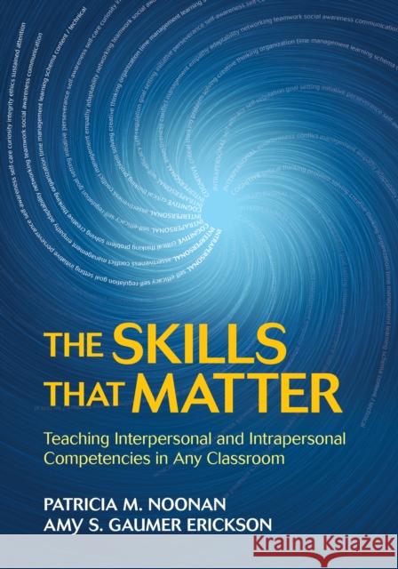 The Skills That Matter: Teaching Interpersonal and Intrapersonal Competencies in Any Classroom Patricia M. Noonan Amy S. Gaumer Erickson 9781506376332