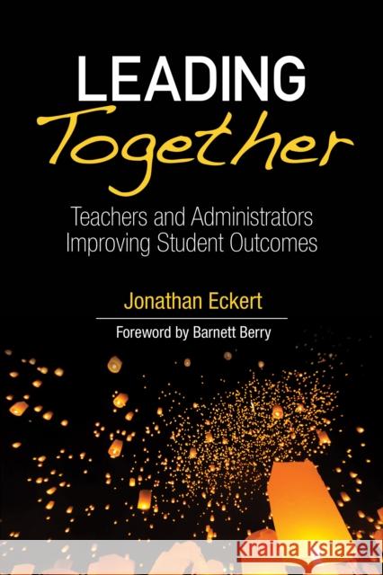 Leading Together: Teachers and Administrators Improving Student Outcomes Jonathan Eckert 9781506380155 Corwin Publishers