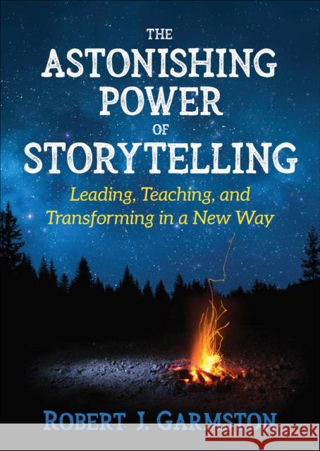 The Astonishing Power of Storytelling: Leading, Teaching, and Transforming in a New Way Robert J. Garmston 9781506386393