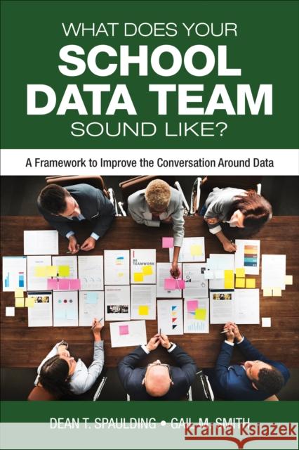 What Does Your School Data Team Sound Like?: A Framework to Improve the Conversation Around Data Dean T. Spaulding Gail M. Smith 9781506390925