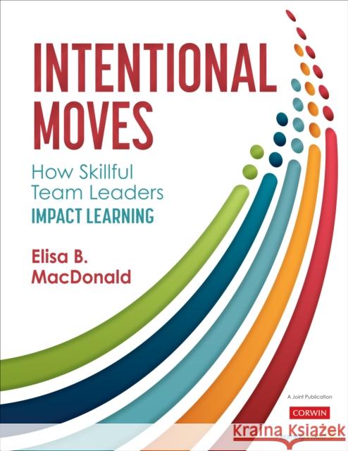 Intentional Moves: How Skillful Team Leaders Impact Learning Elisa B. MacDonald 9781506392844 SAGE Publications Inc
