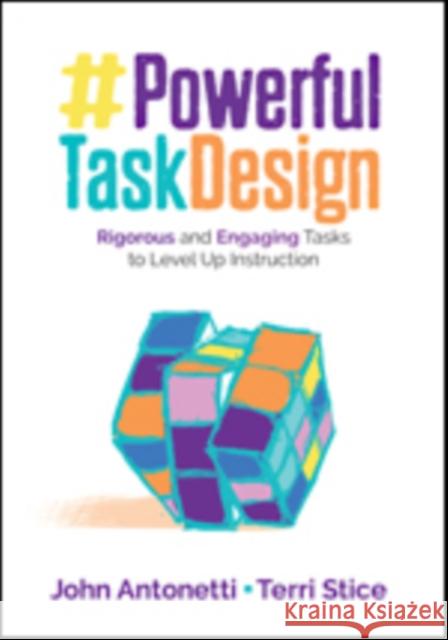 Powerful Task Design: Rigorous and Engaging Tasks to Level Up Instruction John V. Antonetti Terri Ann Stice 9781506399140