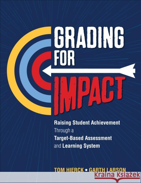 Grading for Impact: Raising Student Achievement Through a Target-Based Assessment and Learning System Tom Hierck Garth L. Larson 9781506399423