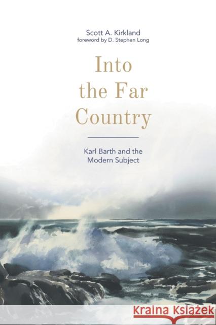 Into the Far Country: Karl Barth and the Modern Subject Scott A. Kirkland 9781506401379