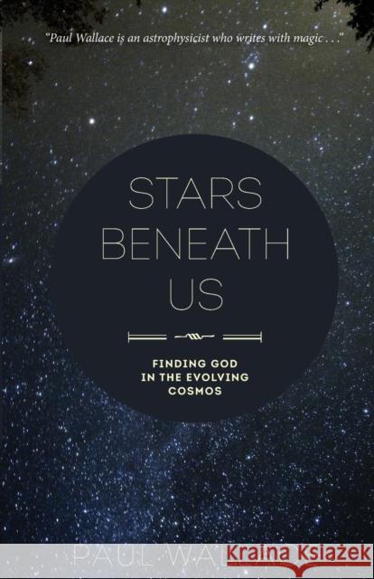 Stars Beneath Us: Finding God in the Evolving Cosmos Paul Wallace 9781506401416 Fortress Press