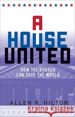 A House United: How the Church Can Save the World Hilton, Allen 9781506401911