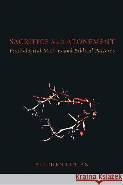 Sacrifice and Atonement: Psychological Motives and Biblical Patterns Stephen Finlan 9781506401966
