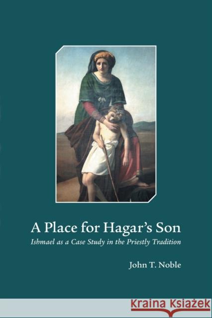 A Place for Hagars Son: Ishmael as a Case Study in the Priestly Tradition Noble, John T. 9781506402000 Fortress Press