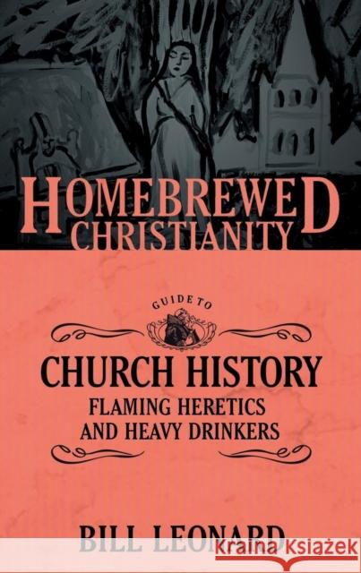The Homebrewed Christianity Guide to Church History: Flaming Heretics and Heavy Drinkers Bill Leonard Bill Tripp 9781506405742