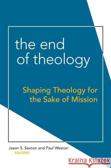 End of Theology: Shaping Theology for the Sake of Mission Sexton, Jason S. 9781506405919 Fortress Press