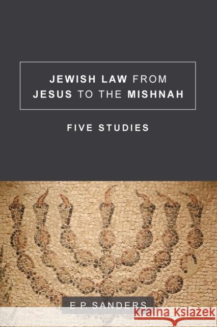 Jewish Law from Jesus to the Mishnah: Five Studies E. P. Sanders 9781506406091 Fortress Press