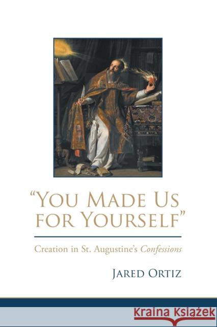 You Made Us for Yourself: Creation in St. Augustines Confessions Ortiz, Jared 9781506406862 Fortress Press