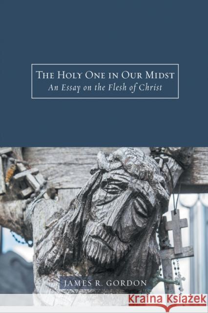 The Holy One in Our Midst: An Essay on the Flesh of Christ Gordon, James R. 9781506408347