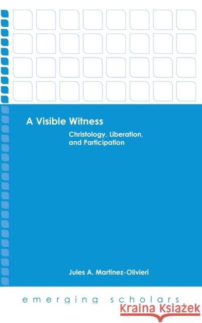 Visible Witness: Christology, Liberation, and Participation Martinez-Olivieri, Jules A. 9781506410395 Fortress Press