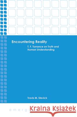 Encountering Reality: T. F. Torrance on Truth and Human Understanding Travis M. Stevick 9781506412917 Fortress Press