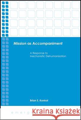 Mission as Accompaniment: A Response to Mechanistic Dehumanization Brian E. Konkol 9781506418506 Fortress Press