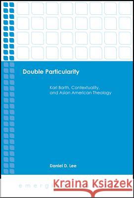 Double Particularity: Karl Barth, Contextuality, and Asian American Theology Daniel D. Lee 9781506418520 Fortress Press